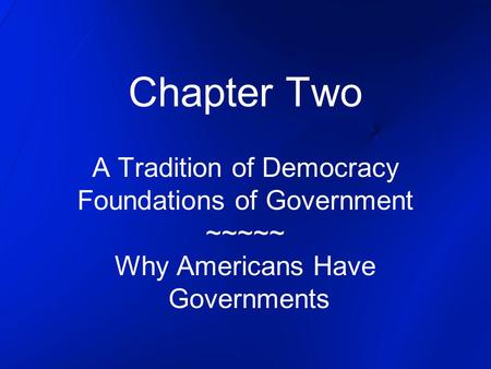 Chapter Two A Tradition of Democracy Foundations of Government ~~~~~ Why Americans Have Governments.