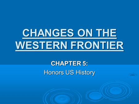 CHANGES ON THE WESTERN FRONTIER CHAPTER 5: Honors US History.