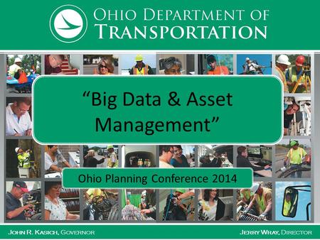 John R. Kasich, GovernorJerry Wray, Director “Big Data & Asset Management” Ohio Planning Conference 2014.