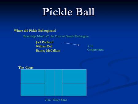 Pickle Ball Where did Pickle-Ball orginate? Joel Prichard William Bell Barney McCallum Bainbridge Island off the Coast of Seattle Washington The Court.