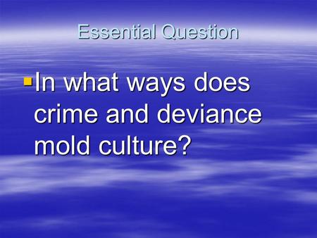 Essential Question  In what ways does crime and deviance mold culture?