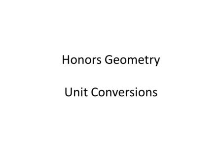 Honors Geometry Unit Conversions. Before finding the area (and perimeter) of a figure, you must be certain that the units of measure agree for all the.