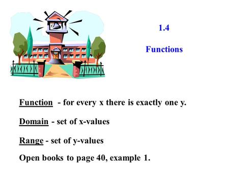1.4 Functions Function - for every x there is exactly one y. Domain - set of x-values Range - set of y-values Open books to page 40, example 1.