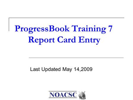 ProgressBook Training 7 Report Card Entry Last Updated May 14,2009.
