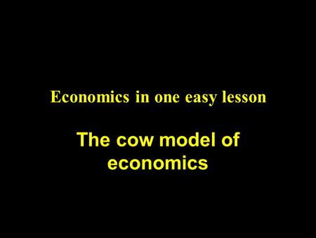 Economics in one easy lesson The cow model of economics