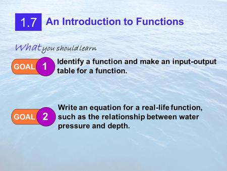 1.7 An Introduction to Functions GOAL 1 Identify a function and make an input-output table for a function. GOAL 2 Write an equation for a real-life function,