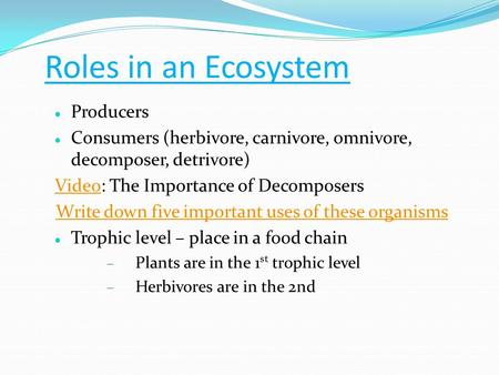 Roles in an Ecosystem Producers Consumers (herbivore, carnivore, omnivore, decomposer, detrivore) VideoVideo: The Importance of Decomposers Write down.
