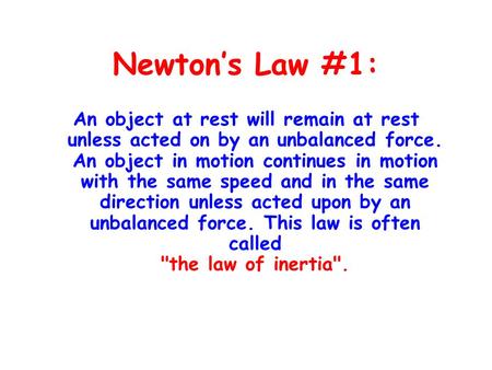 Newton’s Law #1: An object at rest will remain at rest unless acted on by an unbalanced force. An object in motion continues in motion with the same speed.