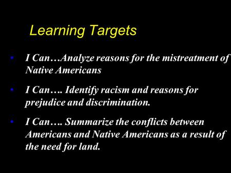 Learning Targets I Can…Analyze reasons for the mistreatment of Native Americans I Can…. Identify racism and reasons for prejudice and discrimination. I.