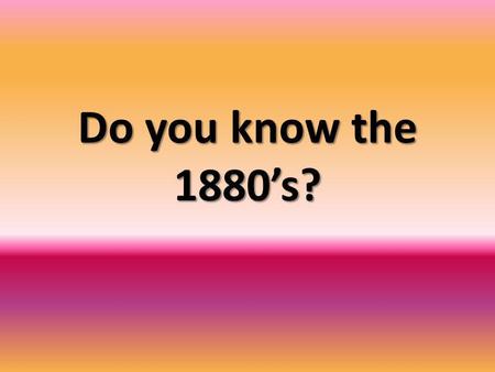 Do you know the 1880’s?. What happened in 1876? A.G. Bell had patented a device for sending the spoken word over a wire.