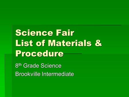 Science Fair List of Materials & Procedure 8 th Grade Science Brookville Intermediate.