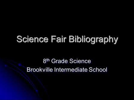 Science Fair Bibliography 8 th Grade Science Brookville Intermediate School.