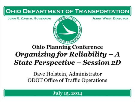 Ohio Department of Transportation John R. Kasich, Governor Jerry Wray, Director Ohio Planning Conference Organizing for Reliability – A State Perspective.
