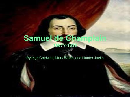 Samuel de Champlain 1567?-1635 Ryleigh Caldwell, Mary Watts, and Hunter Jacks.