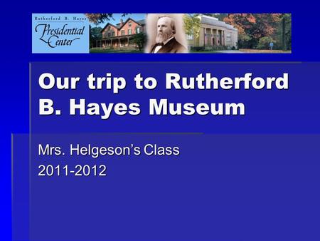 Our trip to Rutherford B. Hayes Museum Mrs. Helgeson’s Class 2011-2012.