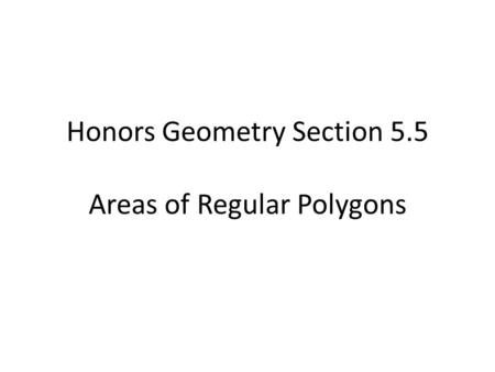 Honors Geometry Section 5.5 Areas of Regular Polygons.