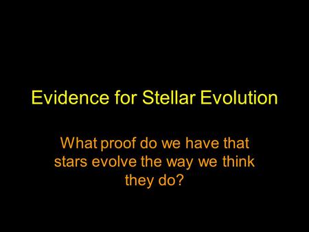 Evidence for Stellar Evolution What proof do we have that stars evolve the way we think they do?