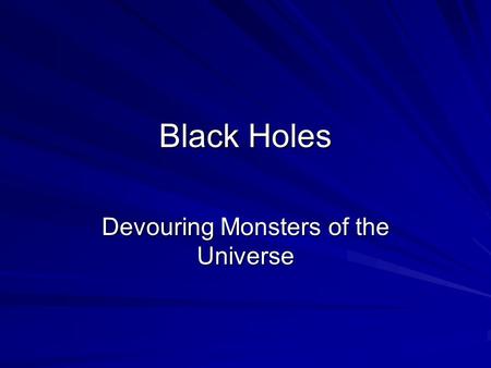 Black Holes Devouring Monsters of the Universe. How are they made? Only the very largest stars, beginning with at least 50 solar masses, are able to form.