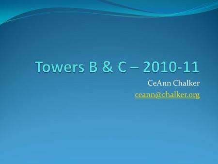 CeAnn Chalker ceann@chalker.org Towers B & C – 2010-11 CeAnn Chalker ceann@chalker.org.