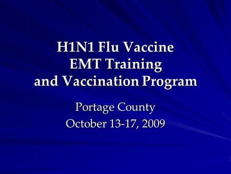 H1N1 Flu Vaccine EMT Training and Vaccination Program Portage County October 13-17, 2009.