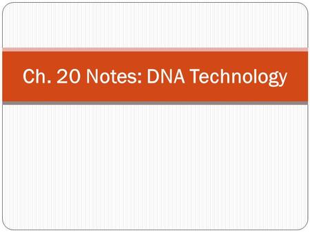 Ch. 20 Notes: DNA Technology