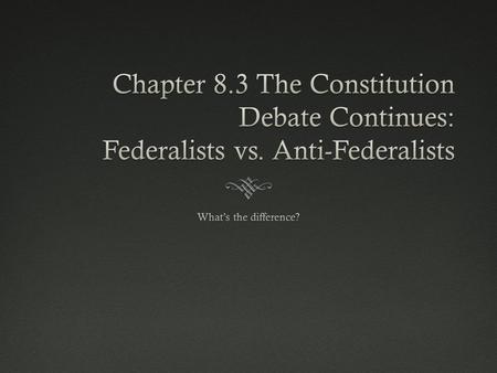 Chapter 8. 3 The Constitution Debate Continues: Federalists vs