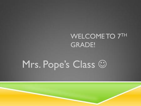 WELCOME TO 7 TH GRADE! Mrs. Pope’s Class. FUTURE PLANNING  Objective: To give you an authentic education and prepare you for 8 th grade.  Goal: To help.