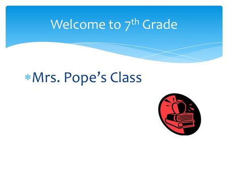  Mrs. Pope’s Class Welcome to 7 th Grade.  Objective: To give you an authentic education and prepare you for 8 th grade.  Goal: To help you become.