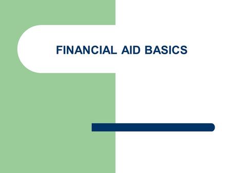 FINANCIAL AID BASICS. TYPES OF FINANCIAL AID SCHOLARSHIPS – INSTITUTIONAL – LOCAL – NATIONAL GRANTS – FEDERAL (Pell) TEACH – STATE WORK STUDY LOANS –