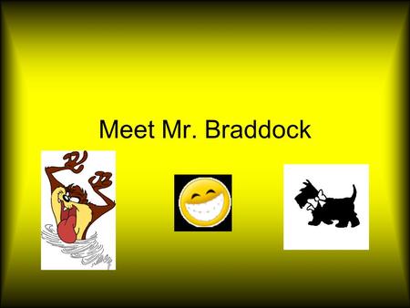 Meet Mr. Braddock. Mr. Braddock’s Stats Height: 4’ 30” Weight: 1/8 of a ton minus my favorite number squared Eyes: A primary color (Hint: not red or yellow)…Mis.
