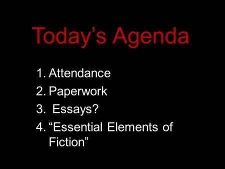 Today’s Agenda 1.Attendance 2.Paperwork 3. Essays? 4.“Essential Elements of Fiction”
