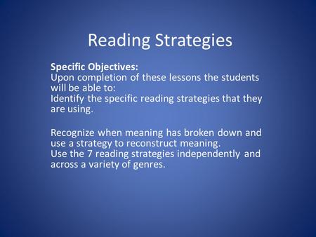 Reading Strategies Specific Objectives: Upon completion of these lessons the students will be able to: Identify the specific reading strategies that they.