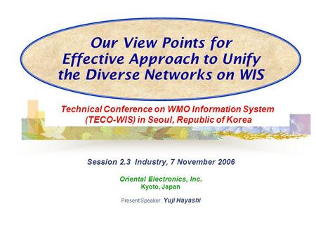 Our View Points for Effective Approach to Unify the Diverse Networks on WIS Session 2.3 Industry, 7 November 2006 Oriental Electronics, Inc. Kyoto, Japan.