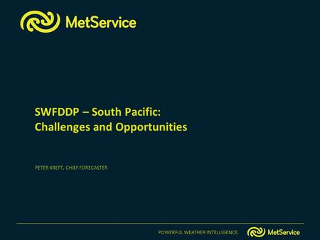 POWERFUL WEATHER INTELLIGENCE. SWFDDP – South Pacific: Challenges and Opportunities PETER KREFT, CHIEF FORECASTER.