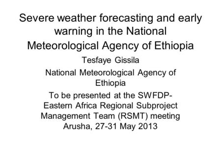 Severe weather forecasting and early warning in the National Meteorological Agency of Ethiopia Tesfaye Gissila National Meteorological Agency of Ethiopia.