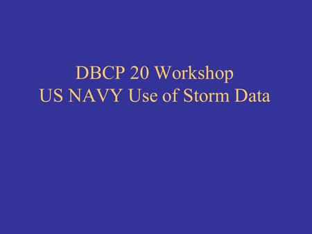 DBCP 20 Workshop US NAVY Use of Storm Data. Tropical Storm warnings 96 hours prior warning needed Go/No sortie decisions Surface vessels and airborne.