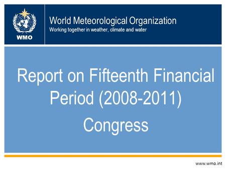 World Meteorological Organization Working together in weather, climate and water Report on Fifteenth Financial Period (2008-2011) Congress www.wmo.int.