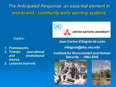 The Anticipated Response: an essential element in end-to-end, community-early warning systems Topics: 1.Frameworks. 2.Trends: operational and institutional.