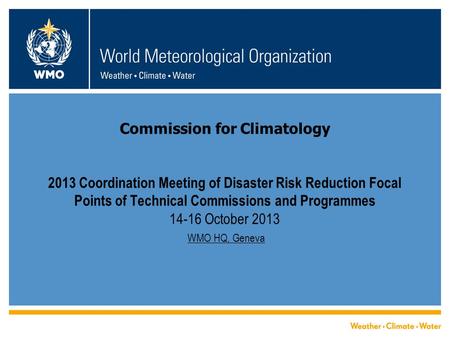 Commission for Climatology 2013 Coordination Meeting of Disaster Risk Reduction Focal Points of Technical Commissions and Programmes 14-16 October 2013.