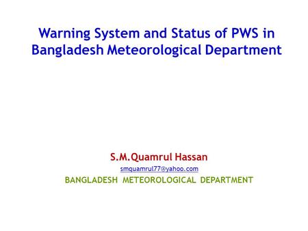 Warning System and Status of PWS in Bangladesh Meteorological Department S.M.Quamrul Hassan BANGLADESH METEOROLOGICAL DEPARTMENT.