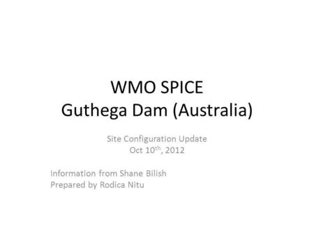 WMO SPICE Guthega Dam (Australia) Site Configuration Update Oct 10 th, 2012 Information from Shane Bilish Prepared by Rodica Nitu.