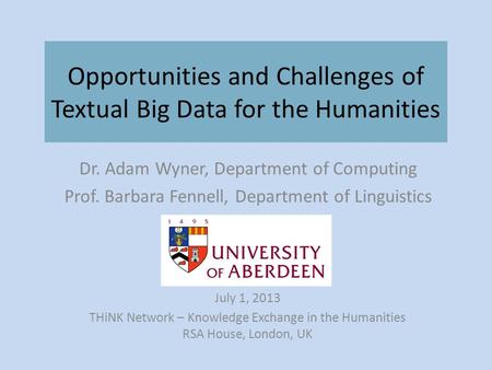Opportunities and Challenges of Textual Big Data for the Humanities Dr. Adam Wyner, Department of Computing Prof. Barbara Fennell, Department of Linguistics.