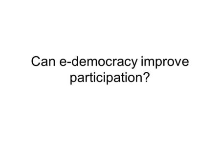 Can e-democracy improve participation?. What is E-democracy Synonyms- tele-democracy, direct democracy, digital democracy, e- governance, e-participation,