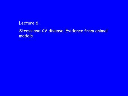 Lecture 6. Stress and CV disease. Evidence from animal models.