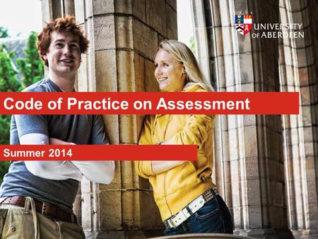 Code of Practice on Assessment Summer 2014. www.abdn.ac.uk Aims An assessment policy that is: Transparent Consistent Fair.