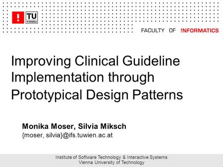 Improving Clinical Guideline Implementation through Prototypical Design Patterns Monika Moser, Silvia Miksch {moser, Institute.