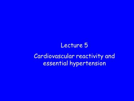 Lecture 5 Cardiovascular reactivity and essential hypertension.