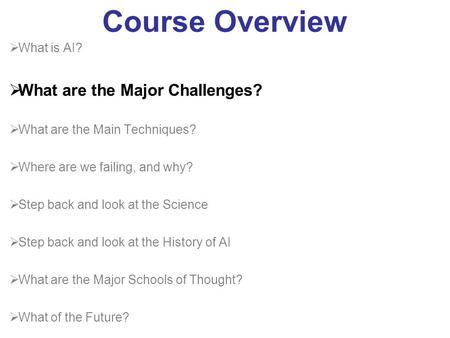 Course Overview  What is AI?  What are the Major Challenges?  What are the Main Techniques?  Where are we failing, and why?  Step back and look at.