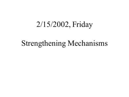 2/15/2002, Friday Strengthening Mechanisms. Strengthening Philosophy Plastic deformation is due to the motion of a large number of dislocations; Strength.
