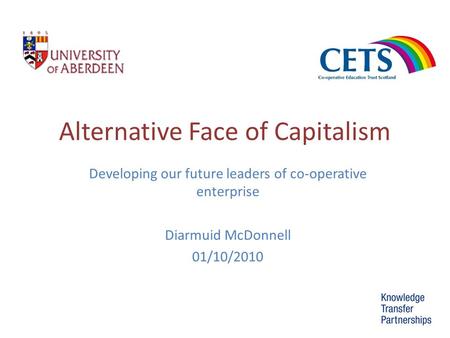 Alternative Face of Capitalism Developing our future leaders of co-operative enterprise Diarmuid McDonnell 01/10/2010.